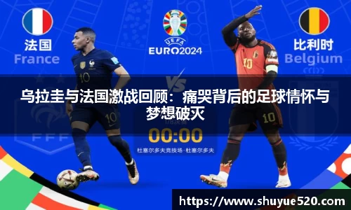 乌拉圭与法国激战回顾：痛哭背后的足球情怀与梦想破灭