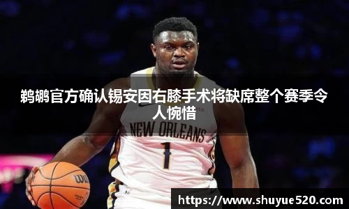 鹈鹕官方确认锡安因右膝手术将缺席整个赛季令人惋惜