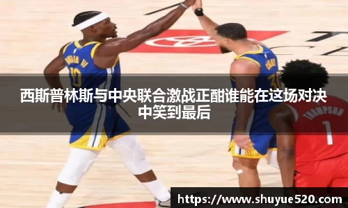西斯普林斯与中央联合激战正酣谁能在这场对决中笑到最后