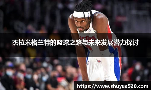 杰拉米格兰特的篮球之路与未来发展潜力探讨