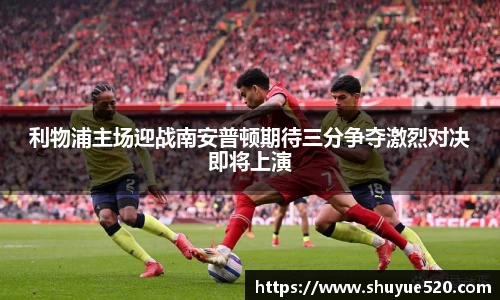利物浦主场迎战南安普顿期待三分争夺激烈对决即将上演