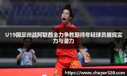 U19国足迎战阿联酋全力争胜期待年轻球员展现实力与潜力