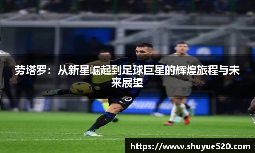 劳塔罗：从新星崛起到足球巨星的辉煌旅程与未来展望