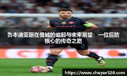 鲁本迪亚斯在曼城的崛起与未来展望：一位后防核心的传奇之路