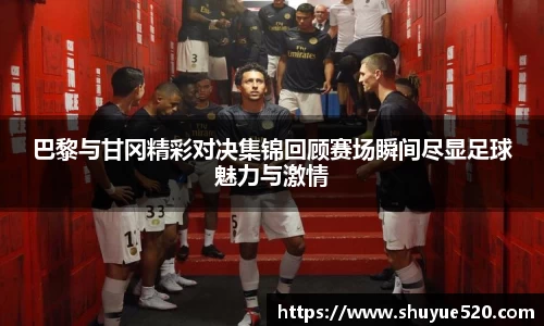 巴黎与甘冈精彩对决集锦回顾赛场瞬间尽显足球魅力与激情