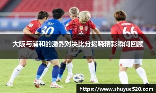 大阪与浦和的激烈对决比分揭晓精彩瞬间回顾