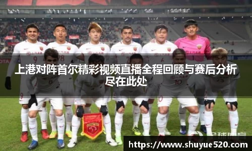 上港对阵首尔精彩视频直播全程回顾与赛后分析尽在此处