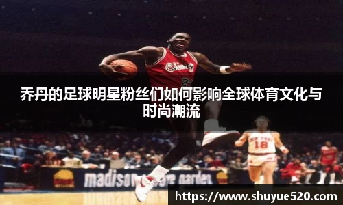 乔丹的足球明星粉丝们如何影响全球体育文化与时尚潮流