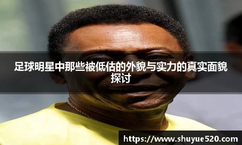 足球明星中那些被低估的外貌与实力的真实面貌探讨