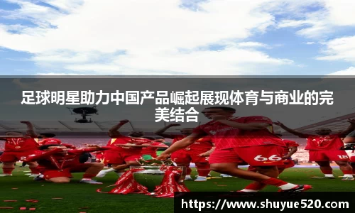 足球明星助力中国产品崛起展现体育与商业的完美结合
